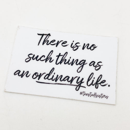 Sticker - "There is No Such Thing as an Ordinary Life..."